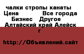 чалки стропы канаты › Цена ­ 1 300 - Все города Бизнес » Другое   . Алтайский край,Алейск г.